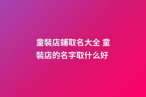 童裝店鋪取名大全 童裝店的名字取什么好-第1張-店鋪起名-玄機派